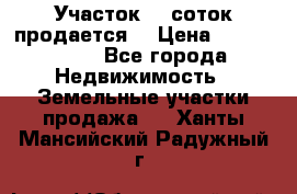 Участок 10 соток продается. › Цена ­ 1 000 000 - Все города Недвижимость » Земельные участки продажа   . Ханты-Мансийский,Радужный г.